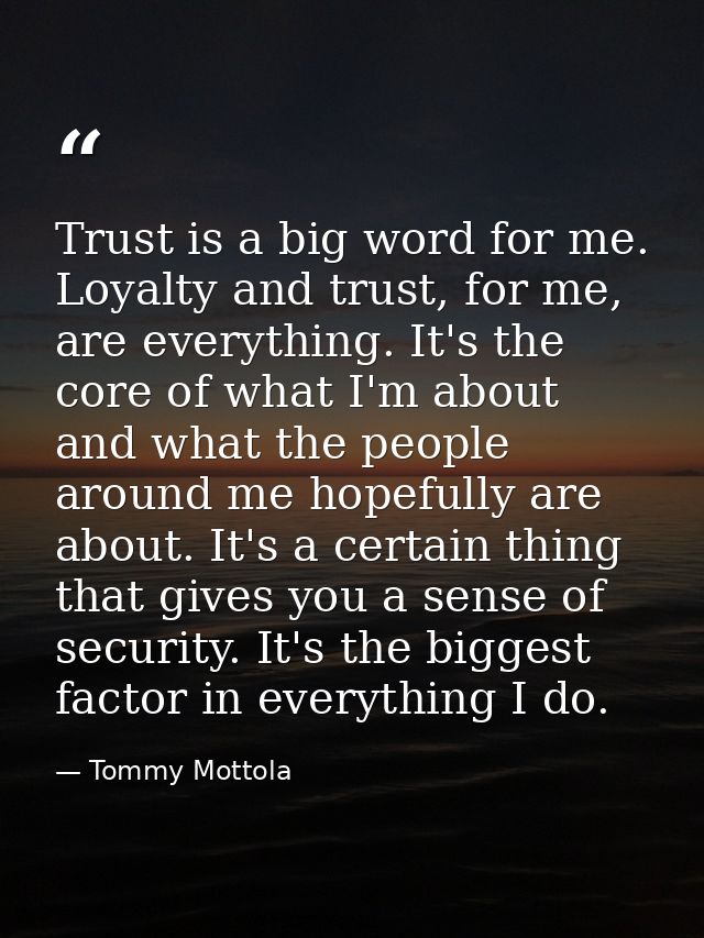 Trust is a big word for me. Loyalty and trust, for me, are everything. It's the core of what I'm about and what the peop — Tommy Mottola