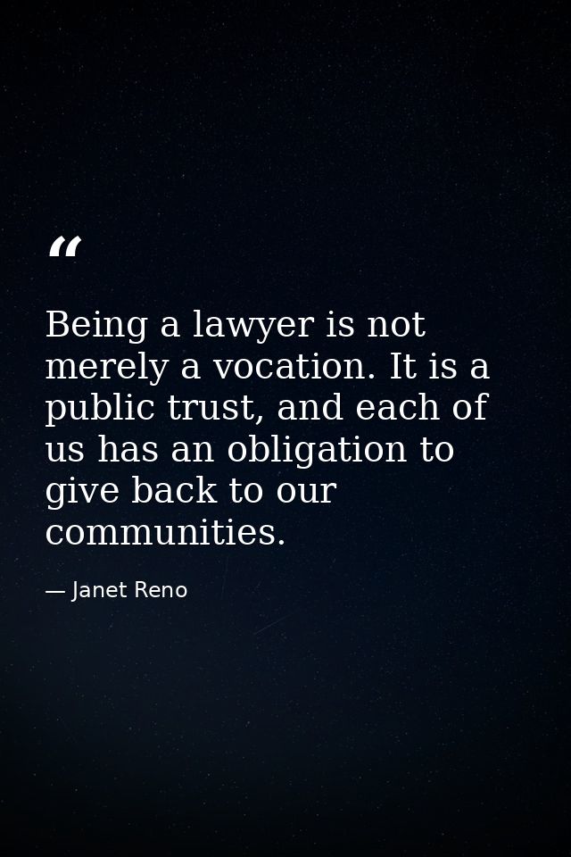 Being a lawyer is not merely a vocation. It is a public trust, and each of us has an obligation to give back to our comm — Janet Reno