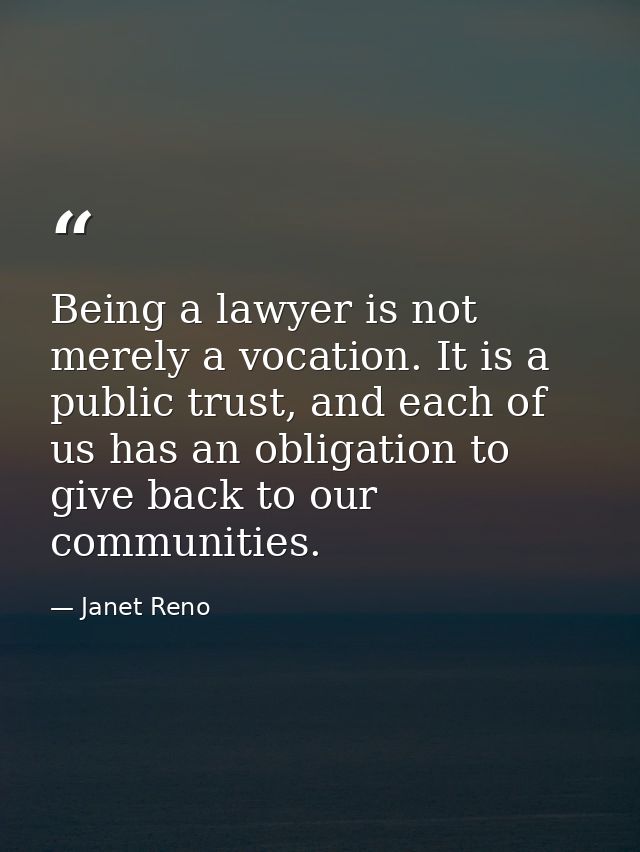 Being a lawyer is not merely a vocation. It is a public trust, and each of us has an obligation to give back to our comm — Janet Reno