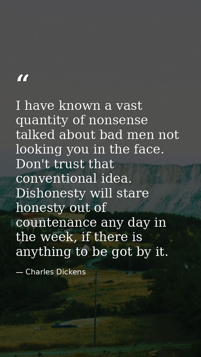 I have known a vast quantity of nonsense talked about bad men not looking you in the face. Don't trust that conventional — Charles Dickens