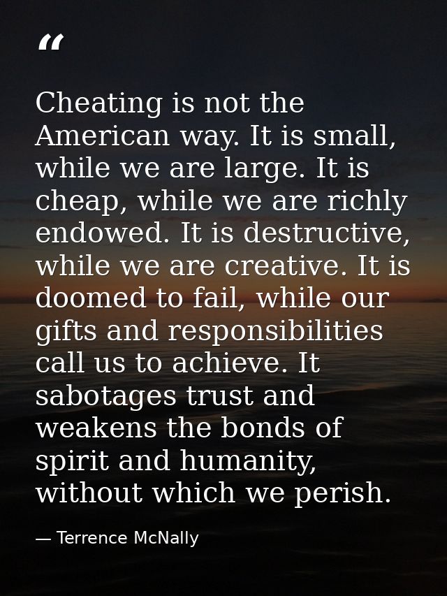 Cheating is not the American way. It is small, while we are large. It is cheap, while we are richly endowed. It is destr — Terrence McNally