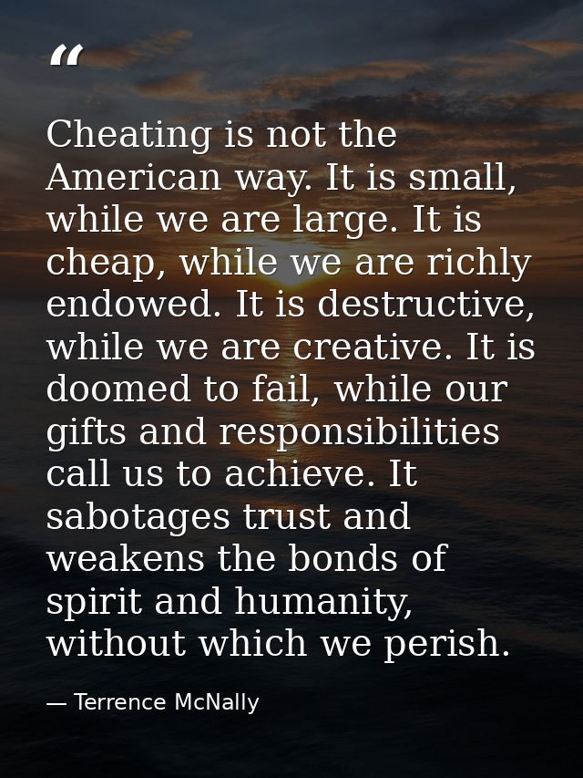 Cheating is not the American way. It is small, while we are large. It is cheap, while we are richly endowed. It is destr — Terrence McNally
