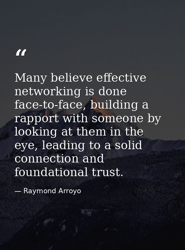 Many believe effective networking is done face-to-face, building a rapport with someone by looking at them in the eye, l — Raymond Arroyo