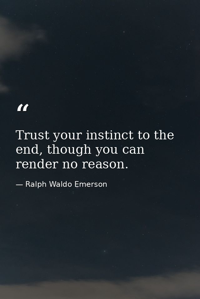 Trust your instinct to the end, though you can render no reason. — Ralph Waldo Emerson