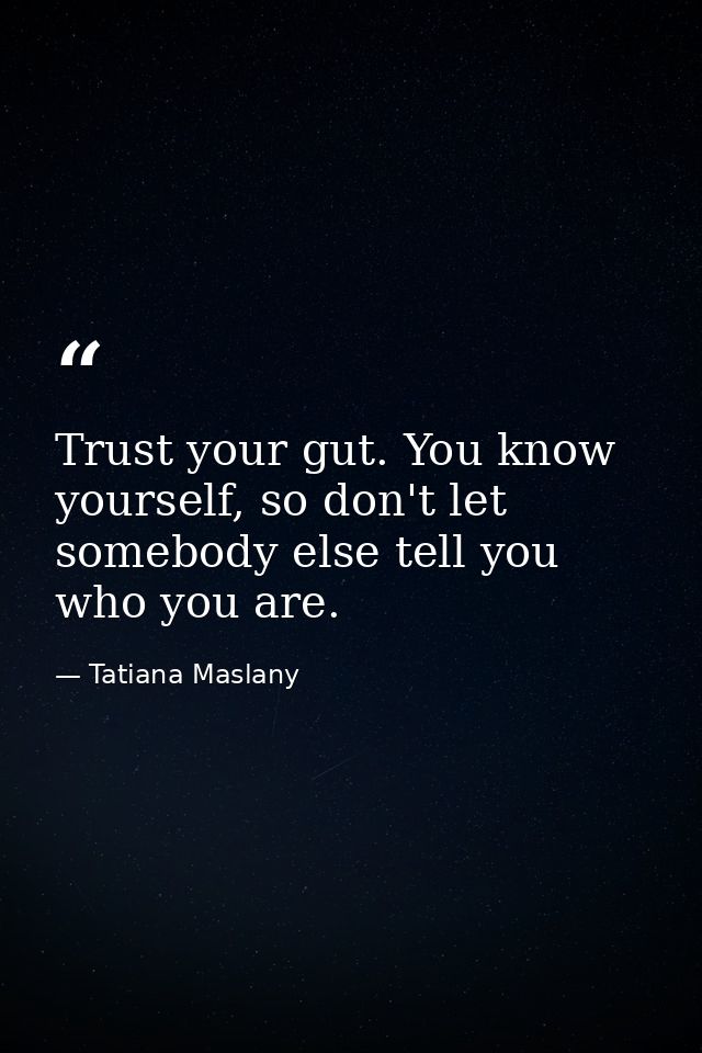 Trust your gut. You know yourself, so don't let somebody else tell you who you are. — Tatiana Maslany