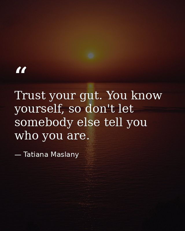 Trust your gut. You know yourself, so don't let somebody else tell you who you are. — Tatiana Maslany