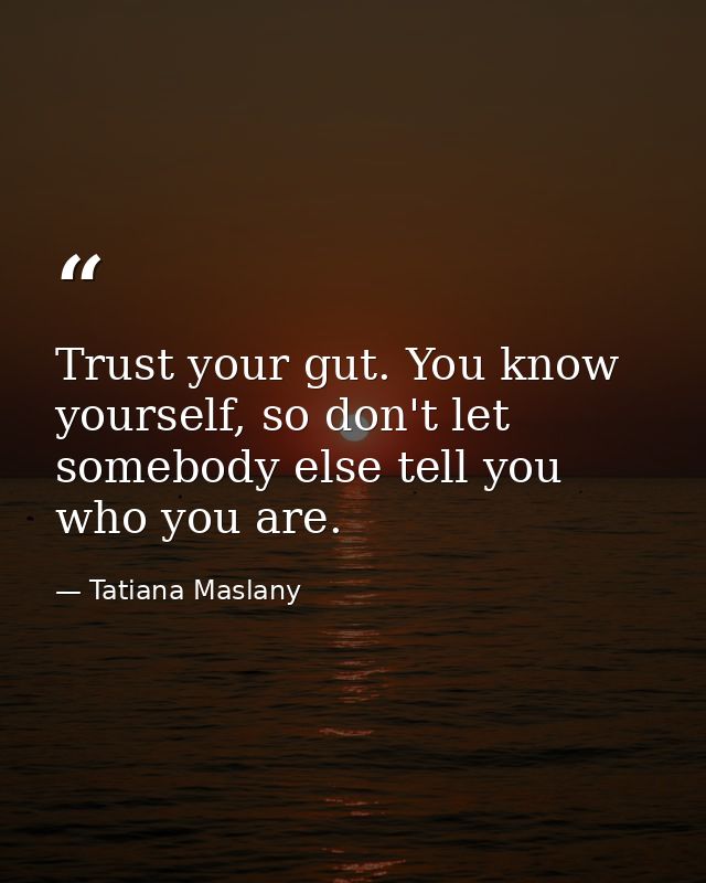 Trust your gut. You know yourself, so don't let somebody else tell you who you are. — Tatiana Maslany
