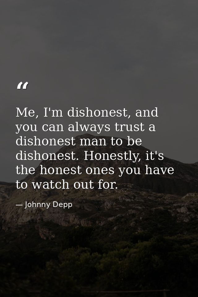 Me, I'm dishonest, and you can always trust a dishonest man to be dishonest. Honestly, it's the honest ones you have to  — Johnny Depp