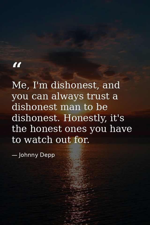 Me, I'm dishonest, and you can always trust a dishonest man to be dishonest. Honestly, it's the honest ones you have to  — Johnny Depp