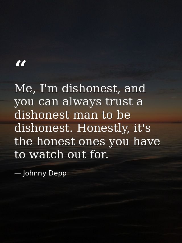 Me, I'm dishonest, and you can always trust a dishonest man to be dishonest. Honestly, it's the honest ones you have to  — Johnny Depp