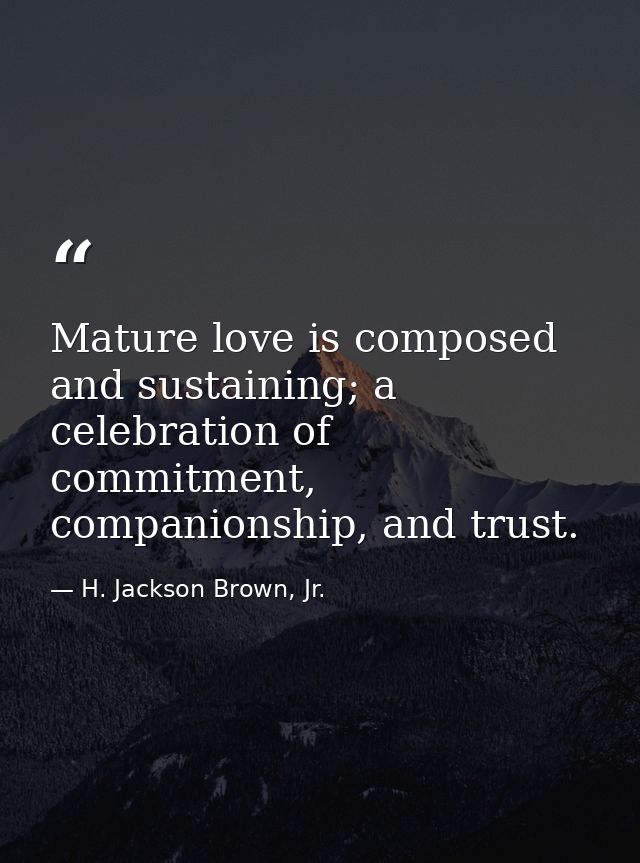 Mature love is composed and sustaining; a celebration of commitment, companionship, and trust. — H. Jackson Brown, Jr.