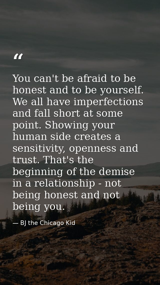 You can't be afraid to be honest and to be yourself. We all have imperfections and fall short at some point. Showing you — BJ the Chicago Kid