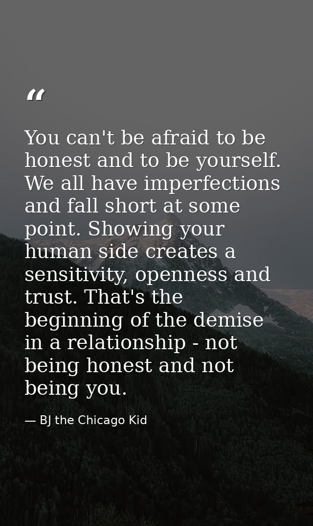 You can't be afraid to be honest and to be yourself. We all have imperfections and fall short at some point. Showing you — BJ the Chicago Kid