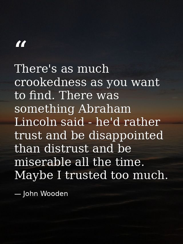 There's as much crookedness as you want to find. There was something Abraham Lincoln said - he'd rather trust and be dis — John Wooden