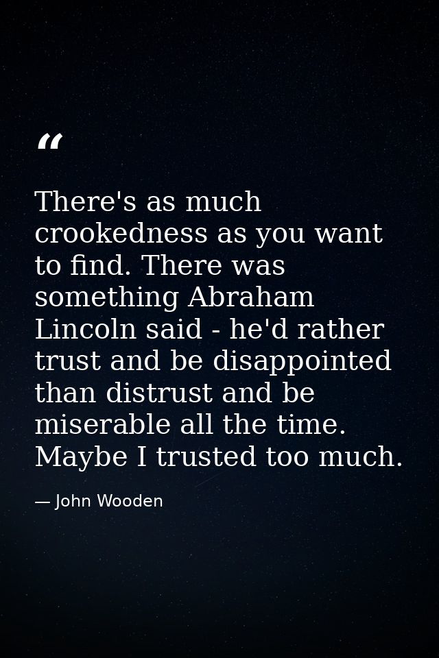 There's as much crookedness as you want to find. There was something Abraham Lincoln said - he'd rather trust and be dis — John Wooden