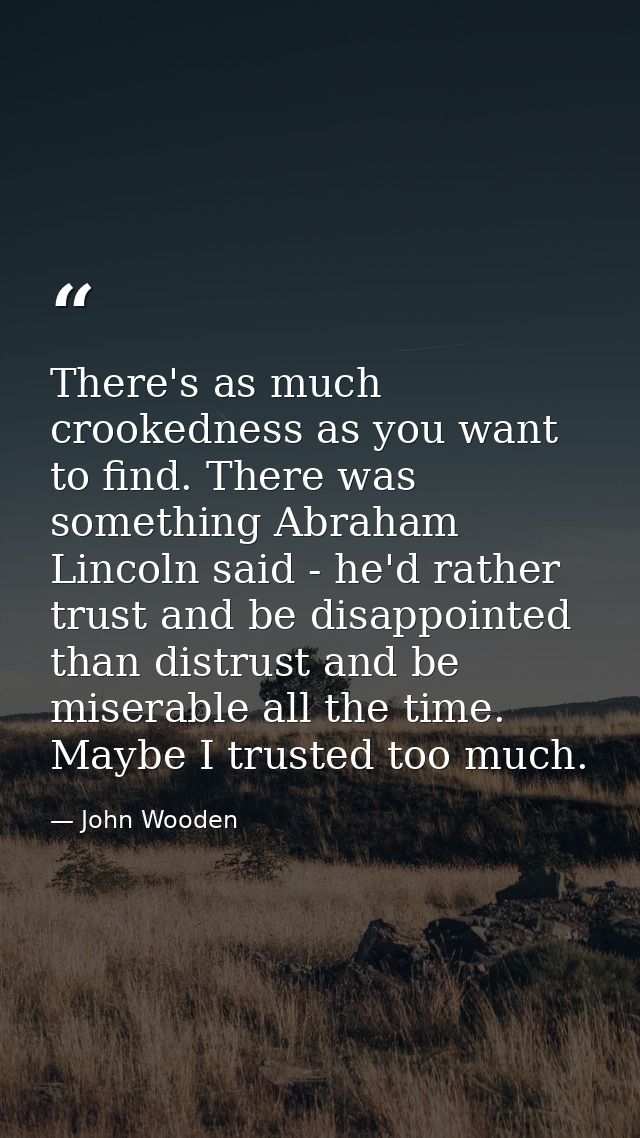 There's as much crookedness as you want to find. There was something Abraham Lincoln said - he'd rather trust and be dis — John Wooden