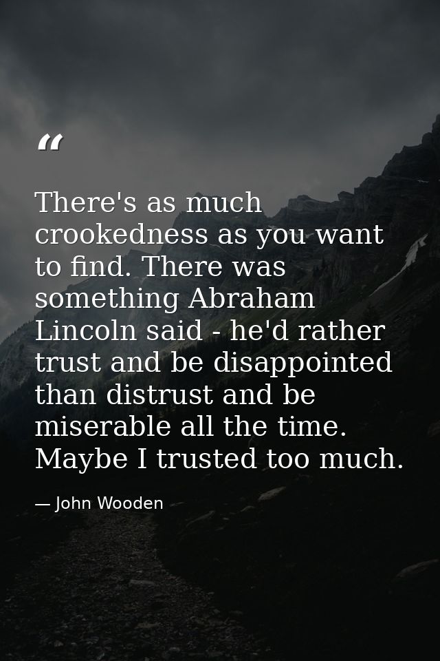 There's as much crookedness as you want to find. There was something Abraham Lincoln said - he'd rather trust and be dis — John Wooden