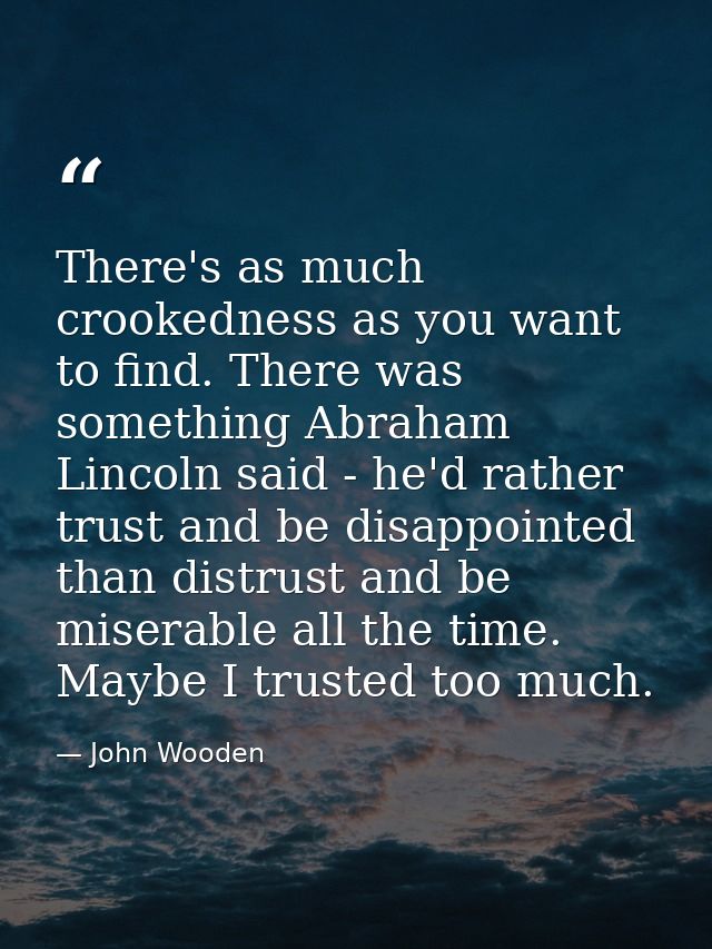 There's as much crookedness as you want to find. There was something Abraham Lincoln said - he'd rather trust and be dis — John Wooden