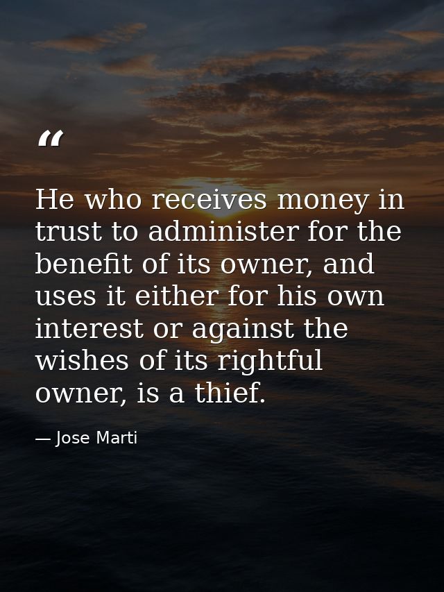 He who receives money in trust to administer for the benefit of its owner, and uses it either for his own interest or ag — Jose Marti