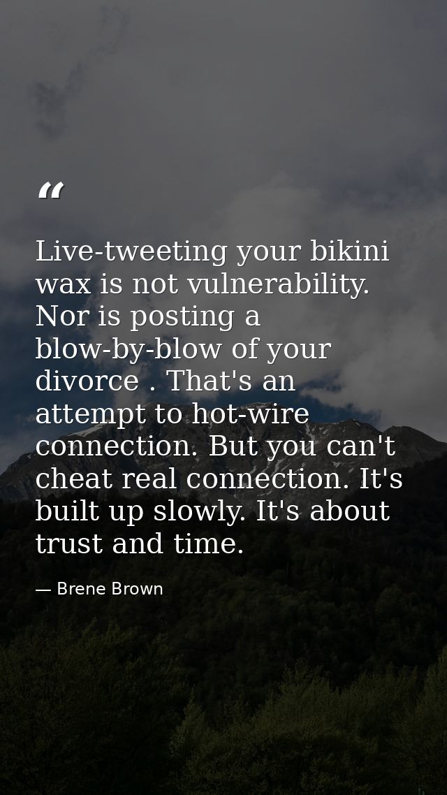 Live-tweeting your bikini wax is not vulnerability. Nor is posting a blow-by-blow of your divorce . That's an attempt to — Brene Brown