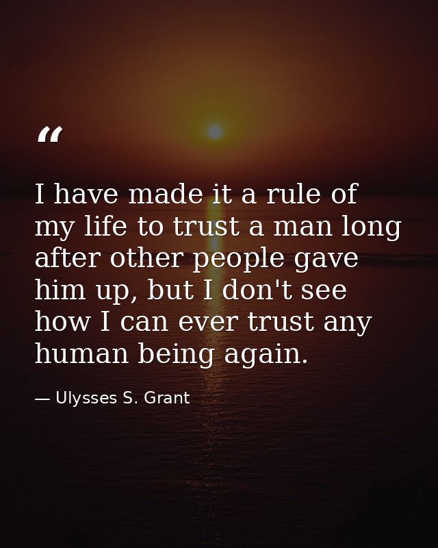I have made it a rule of my life to trust a man long after other people gave him up, but I don't see how I can ever trus — Ulysses S. Grant