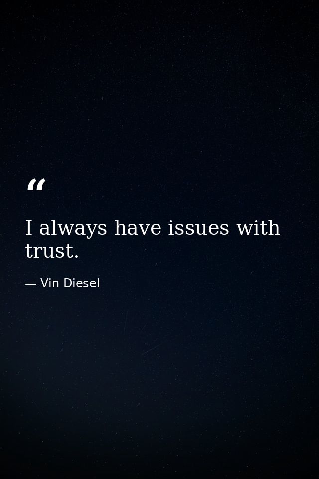 I always have issues with trust. — Vin Diesel