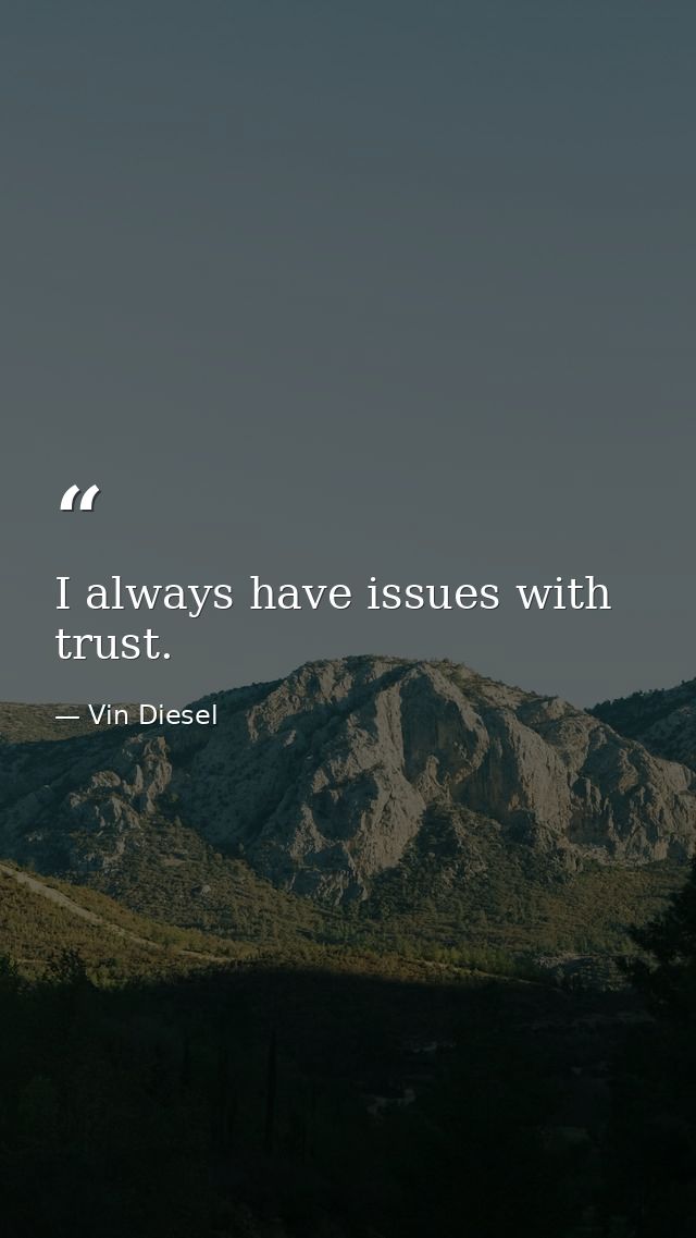 I always have issues with trust. — Vin Diesel