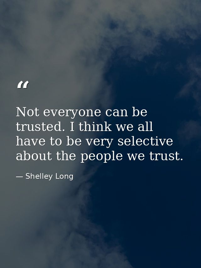 Not everyone can be trusted. I think we all have to be very selective about the people we trust. — Shelley Long