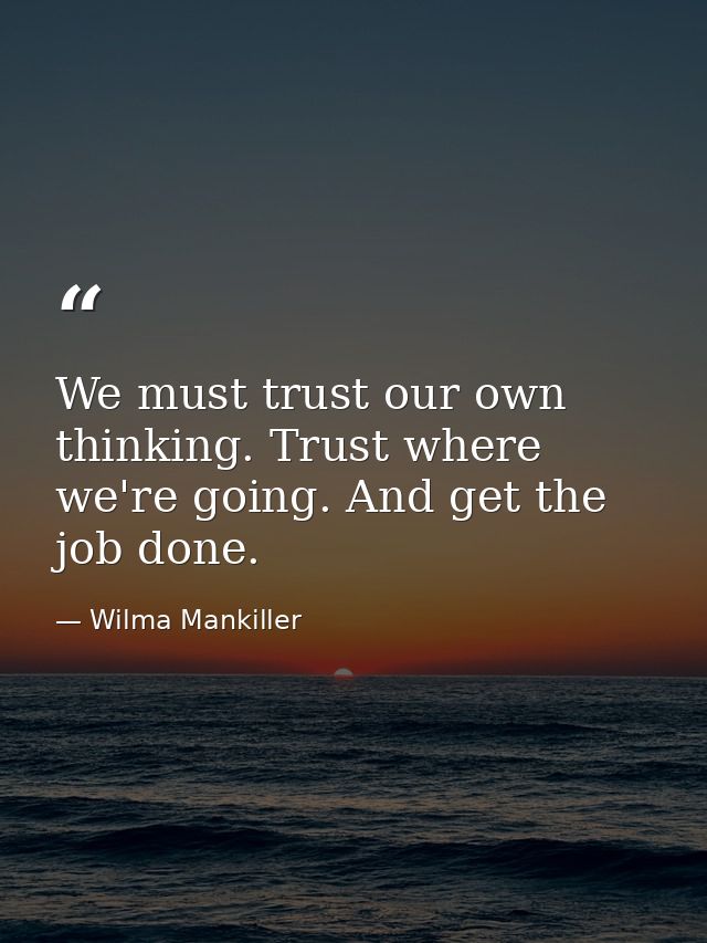 We must trust our own thinking. Trust where we're going. And get the job done. — Wilma Mankiller