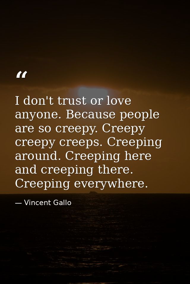 I don't trust or love anyone. Because people are so creepy. Creepy creepy creeps. Creeping around. Creeping here and cre — Vincent Gallo