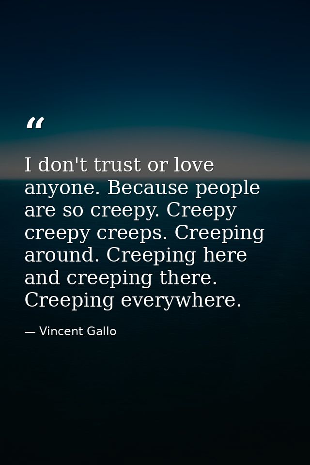 I don't trust or love anyone. Because people are so creepy. Creepy creepy creeps. Creeping around. Creeping here and cre — Vincent Gallo