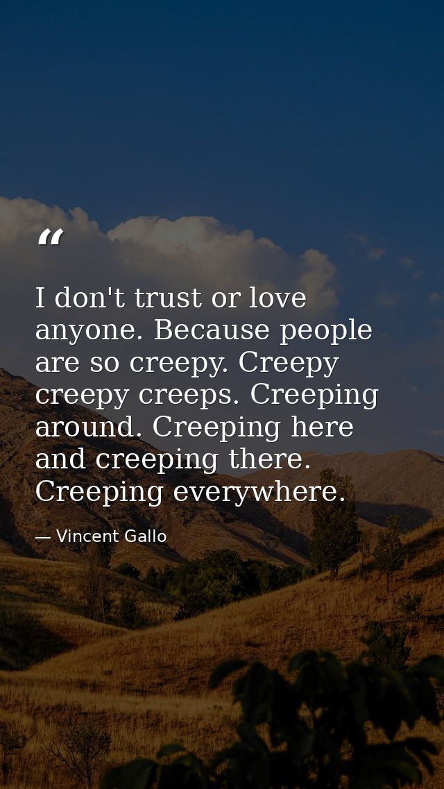 I don't trust or love anyone. Because people are so creepy. Creepy creepy creeps. Creeping around. Creeping here and cre — Vincent Gallo