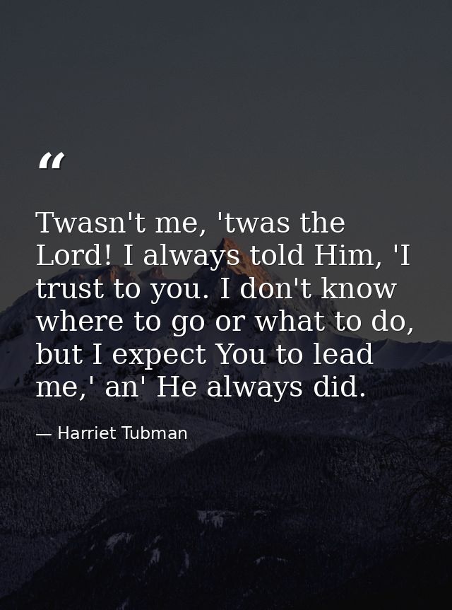 Twasn't me, 'twas the Lord! I always told Him, 'I trust to you. I don't know where to go or what to do, but I expect You — Harriet Tubman