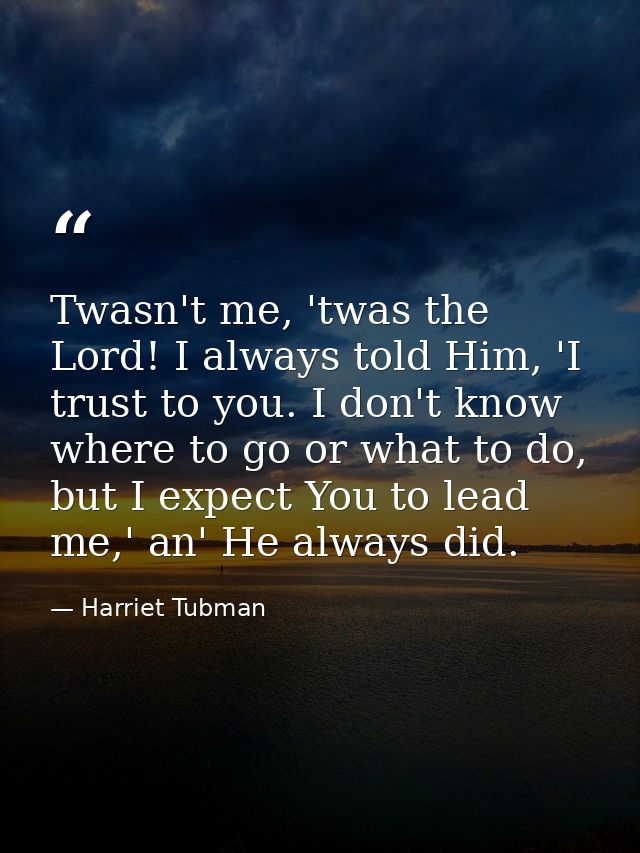 Twasn't me, 'twas the Lord! I always told Him, 'I trust to you. I don't know where to go or what to do, but I expect You — Harriet Tubman