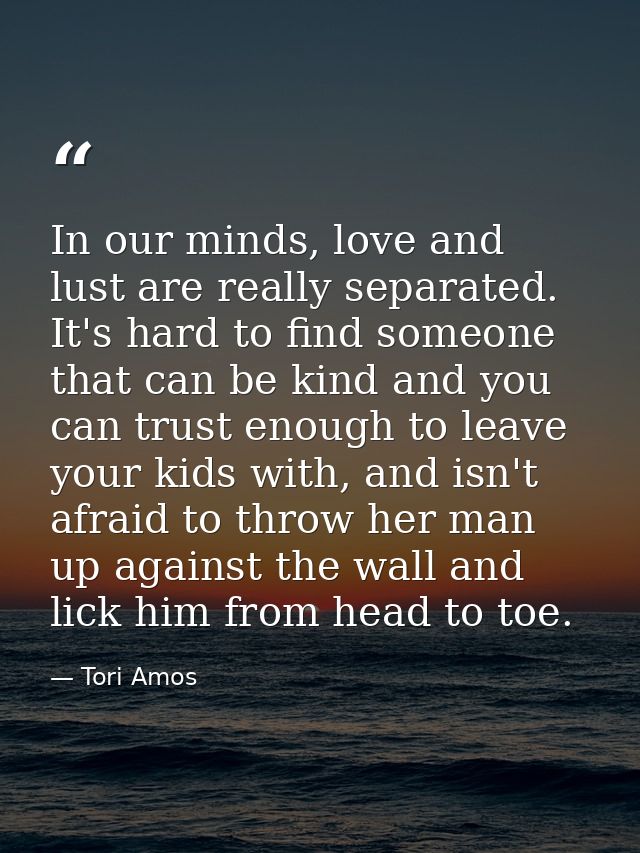 In our minds, love and lust are really separated. It's hard to find someone that can be kind and you can trust enough to — Tori Amos