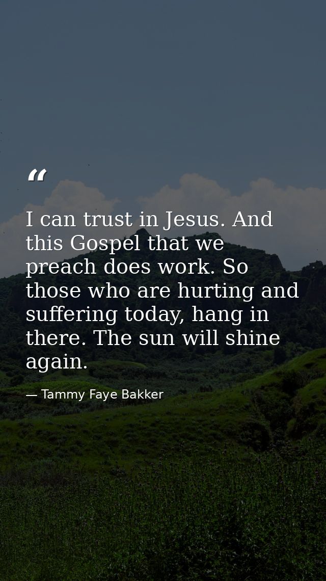 I can trust in Jesus. And this Gospel that we preach does work. So those who are hurting and suffering today, hang in th — Tammy Faye Bakker