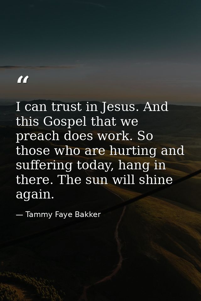 I can trust in Jesus. And this Gospel that we preach does work. So those who are hurting and suffering today, hang in th — Tammy Faye Bakker