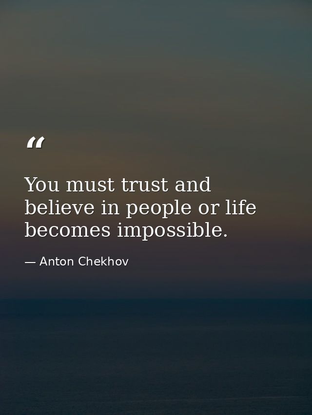 You must trust and believe in people or life becomes impossible. — Anton Chekhov