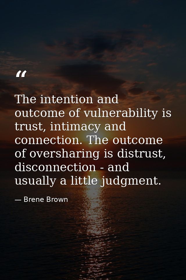 The intention and outcome of vulnerability is trust, intimacy and connection. The outcome of oversharing is distrust, di — Brene Brown