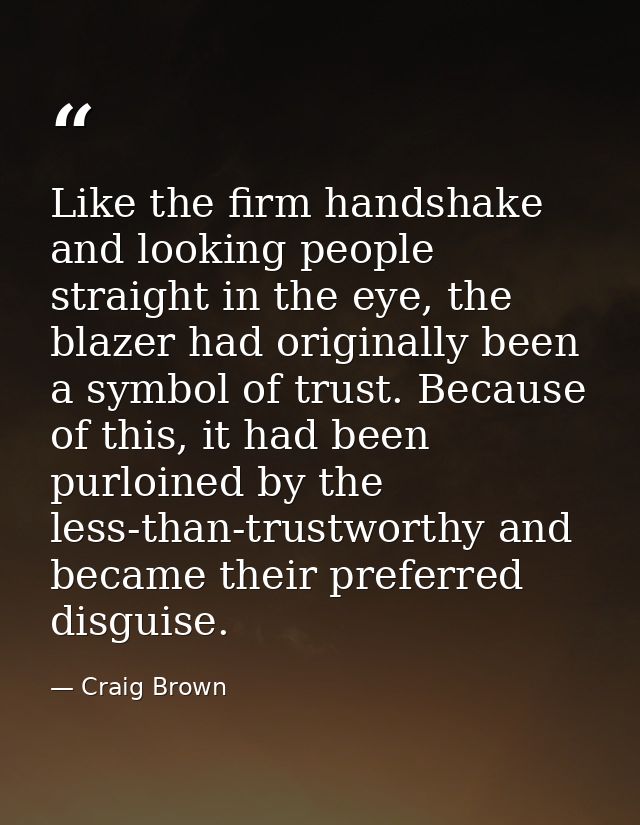 Like the firm handshake and looking people straight in the eye, the blazer had originally been a symbol of trust. Becaus — Craig Brown
