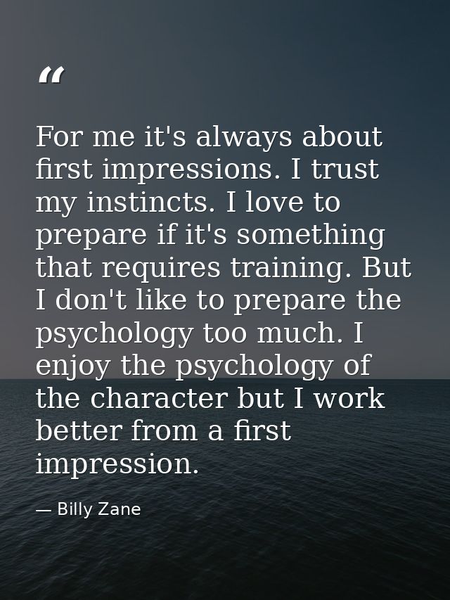 For me it's always about first impressions. I trust my instincts. I love to prepare if it's something that requires trai — Billy Zane