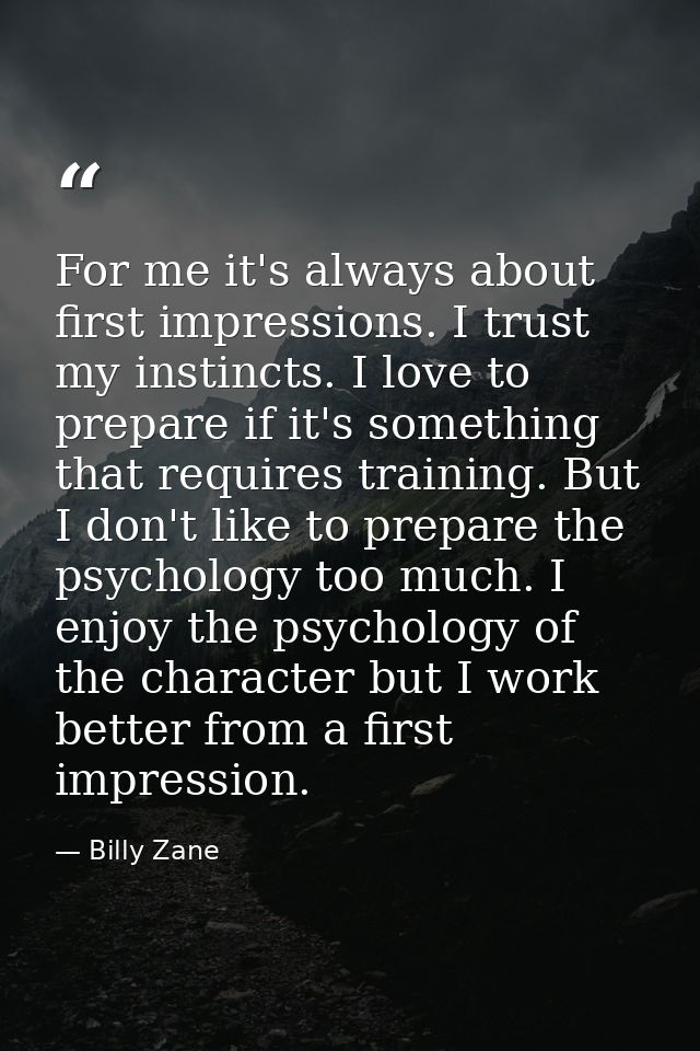 For me it's always about first impressions. I trust my instincts. I love to prepare if it's something that requires trai — Billy Zane