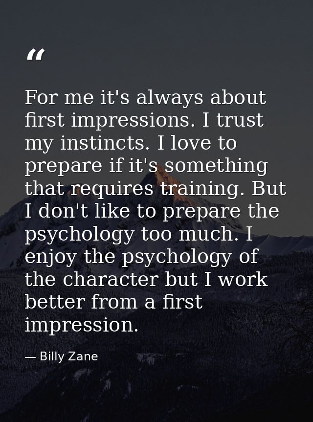 For me it's always about first impressions. I trust my instincts. I love to prepare if it's something that requires trai — Billy Zane