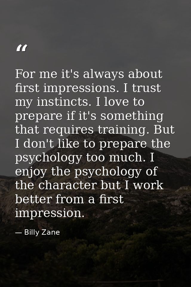 For me it's always about first impressions. I trust my instincts. I love to prepare if it's something that requires trai — Billy Zane