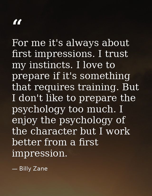 For me it's always about first impressions. I trust my instincts. I love to prepare if it's something that requires trai — Billy Zane