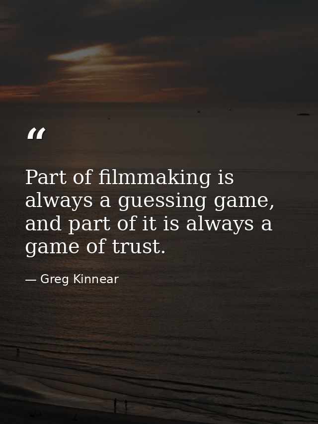 Part of filmmaking is always a guessing game, and part of it is always a game of trust. — Greg Kinnear