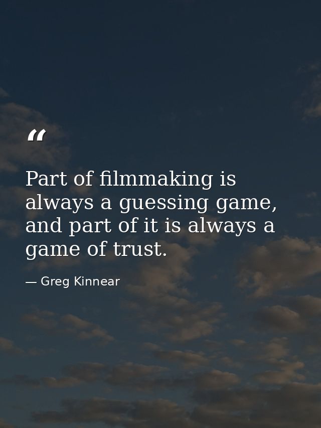 Part of filmmaking is always a guessing game, and part of it is always a game of trust. — Greg Kinnear