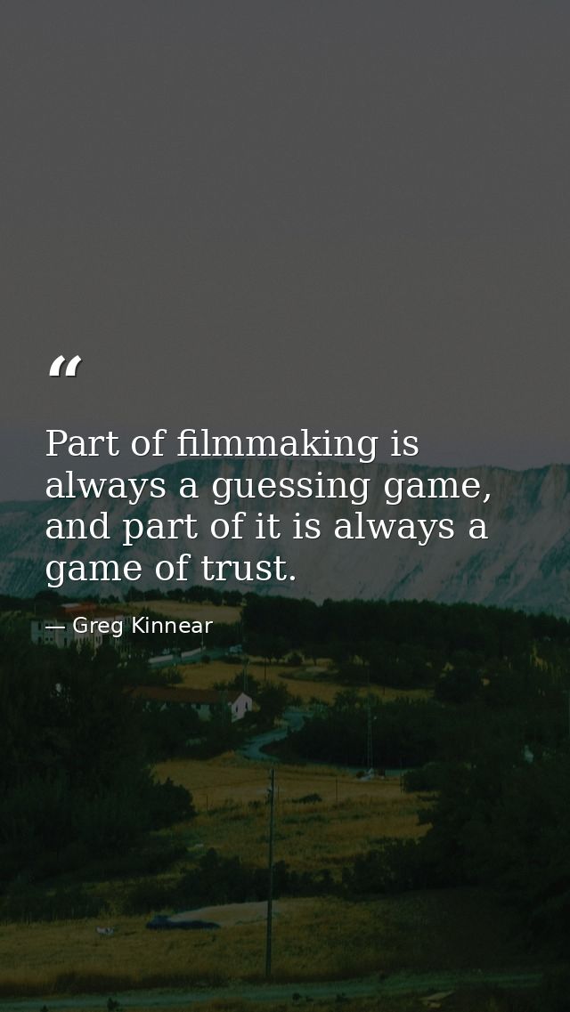 Part of filmmaking is always a guessing game, and part of it is always a game of trust. — Greg Kinnear