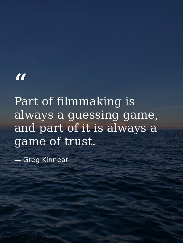 Part of filmmaking is always a guessing game, and part of it is always a game of trust. — Greg Kinnear