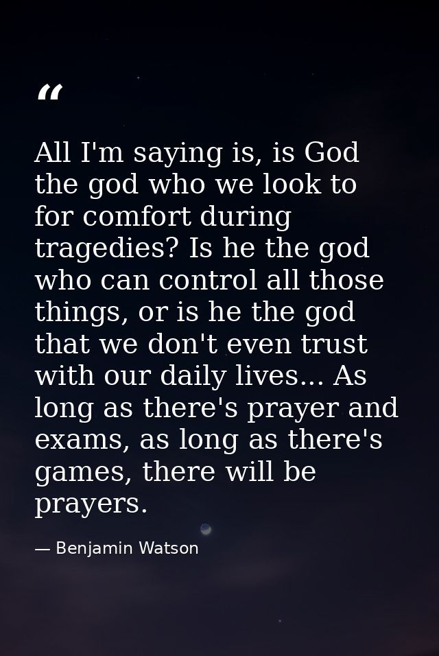 All I'm saying is, is God the god who we look to for comfort during tragedies? Is he the god who can control all those t — Benjamin Watson